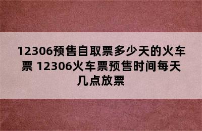 12306预售自取票多少天的火车票 12306火车票预售时间每天几点放票